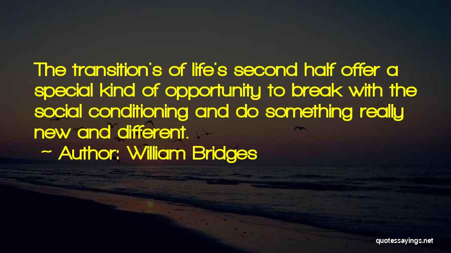 William Bridges Quotes: The Transition's Of Life's Second Half Offer A Special Kind Of Opportunity To Break With The Social Conditioning And Do