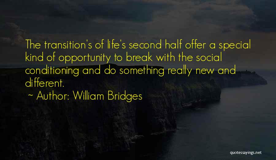 William Bridges Quotes: The Transition's Of Life's Second Half Offer A Special Kind Of Opportunity To Break With The Social Conditioning And Do