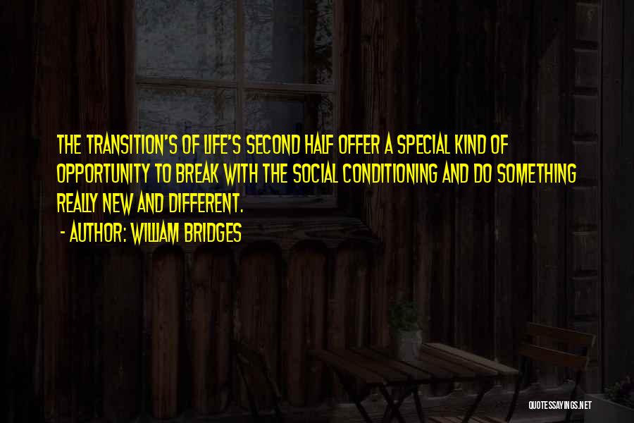 William Bridges Quotes: The Transition's Of Life's Second Half Offer A Special Kind Of Opportunity To Break With The Social Conditioning And Do