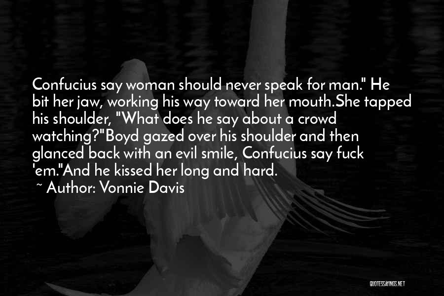 Vonnie Davis Quotes: Confucius Say Woman Should Never Speak For Man. He Bit Her Jaw, Working His Way Toward Her Mouth.she Tapped His