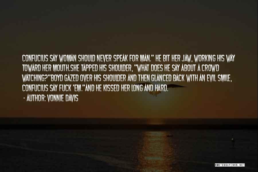 Vonnie Davis Quotes: Confucius Say Woman Should Never Speak For Man. He Bit Her Jaw, Working His Way Toward Her Mouth.she Tapped His