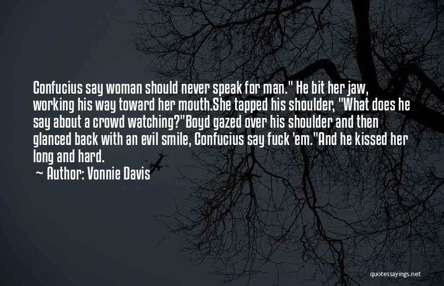 Vonnie Davis Quotes: Confucius Say Woman Should Never Speak For Man. He Bit Her Jaw, Working His Way Toward Her Mouth.she Tapped His