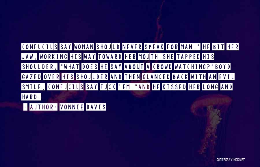 Vonnie Davis Quotes: Confucius Say Woman Should Never Speak For Man. He Bit Her Jaw, Working His Way Toward Her Mouth.she Tapped His