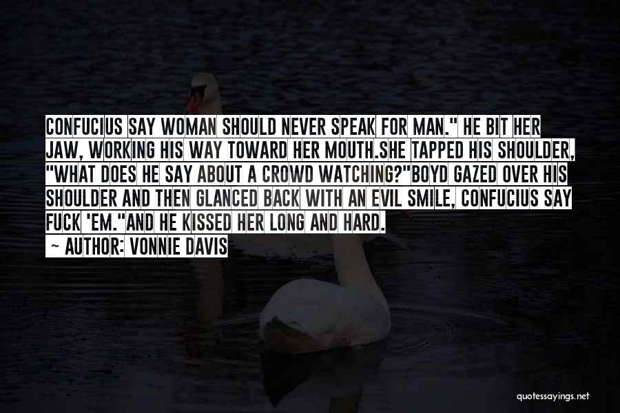 Vonnie Davis Quotes: Confucius Say Woman Should Never Speak For Man. He Bit Her Jaw, Working His Way Toward Her Mouth.she Tapped His