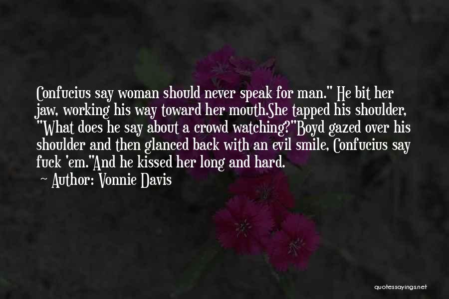 Vonnie Davis Quotes: Confucius Say Woman Should Never Speak For Man. He Bit Her Jaw, Working His Way Toward Her Mouth.she Tapped His