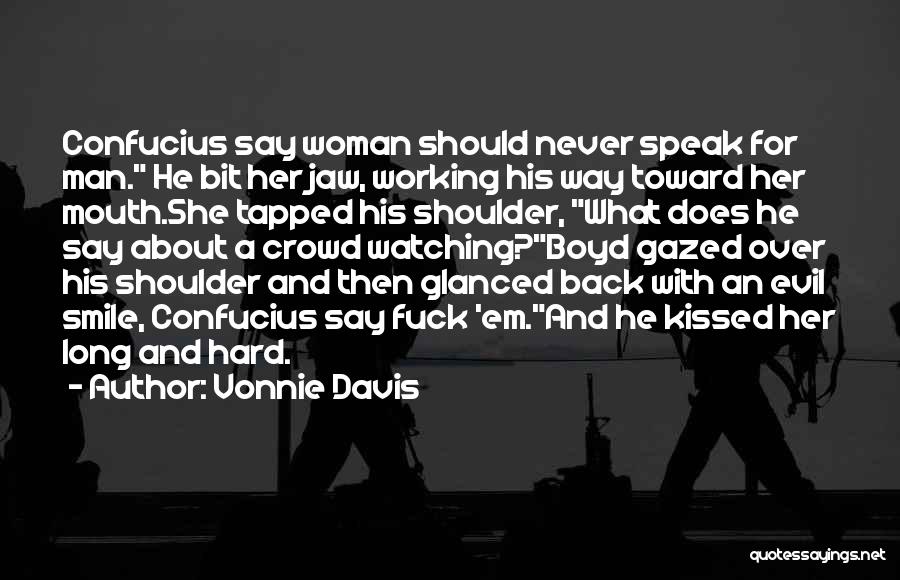 Vonnie Davis Quotes: Confucius Say Woman Should Never Speak For Man. He Bit Her Jaw, Working His Way Toward Her Mouth.she Tapped His