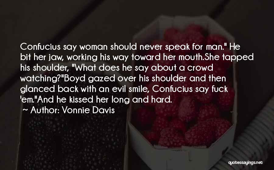 Vonnie Davis Quotes: Confucius Say Woman Should Never Speak For Man. He Bit Her Jaw, Working His Way Toward Her Mouth.she Tapped His