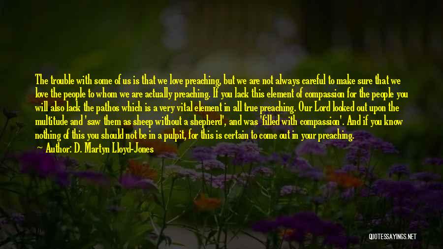 D. Martyn Lloyd-Jones Quotes: The Trouble With Some Of Us Is That We Love Preaching, But We Are Not Always Careful To Make Sure