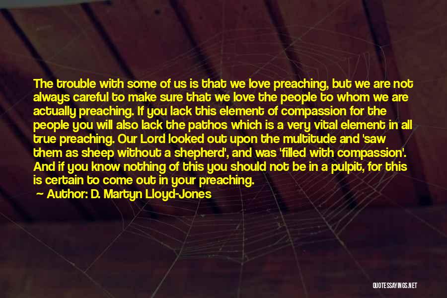 D. Martyn Lloyd-Jones Quotes: The Trouble With Some Of Us Is That We Love Preaching, But We Are Not Always Careful To Make Sure