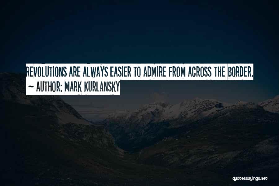Mark Kurlansky Quotes: Revolutions Are Always Easier To Admire From Across The Border.