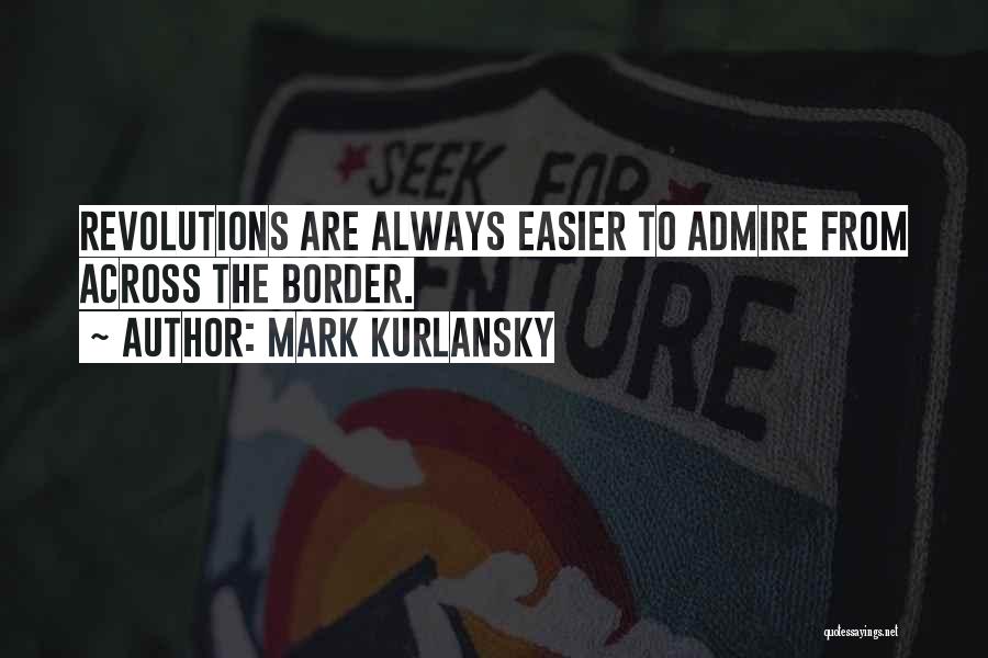Mark Kurlansky Quotes: Revolutions Are Always Easier To Admire From Across The Border.