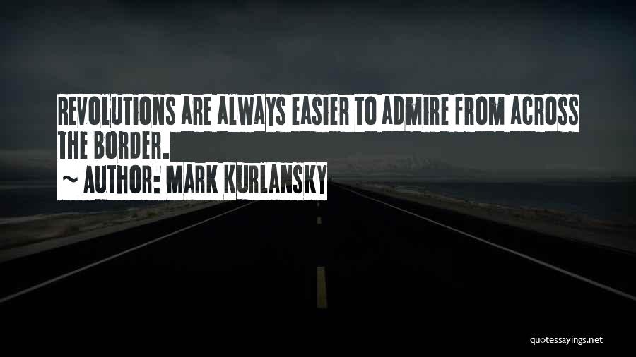Mark Kurlansky Quotes: Revolutions Are Always Easier To Admire From Across The Border.