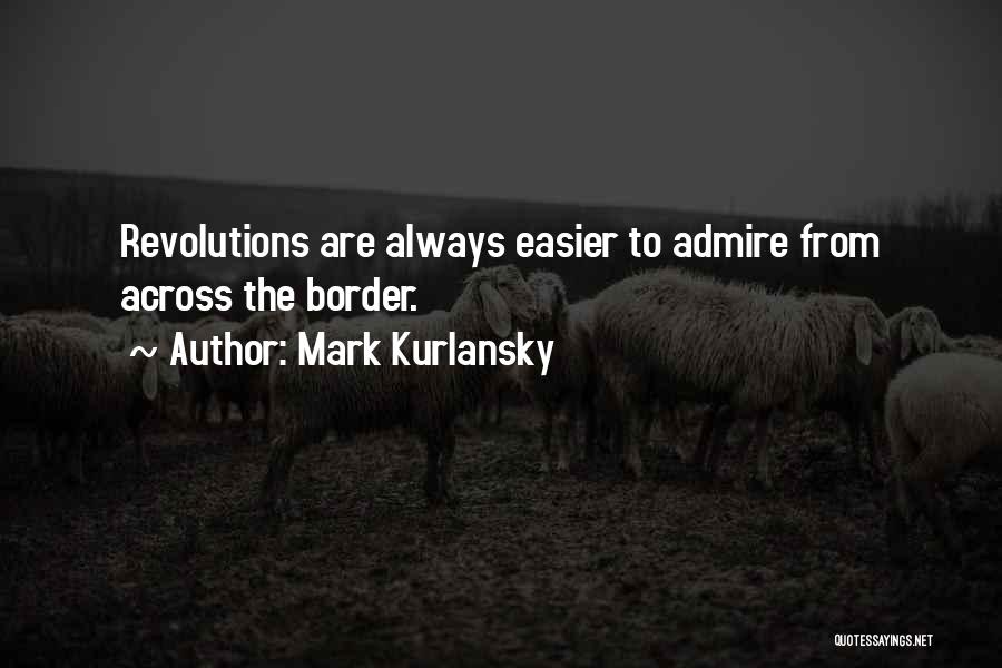 Mark Kurlansky Quotes: Revolutions Are Always Easier To Admire From Across The Border.