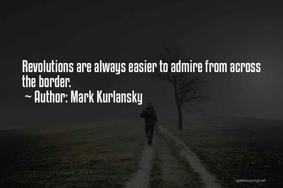Mark Kurlansky Quotes: Revolutions Are Always Easier To Admire From Across The Border.
