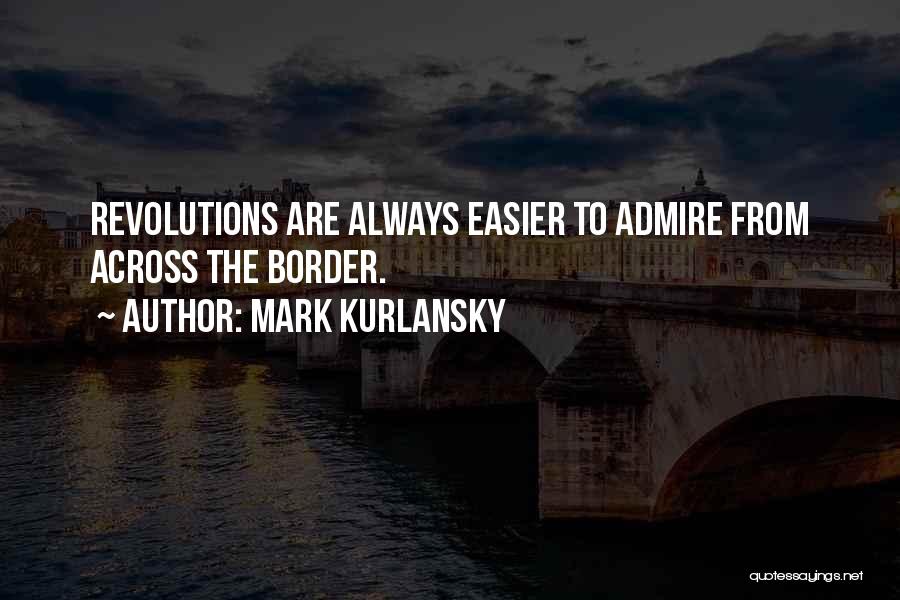 Mark Kurlansky Quotes: Revolutions Are Always Easier To Admire From Across The Border.
