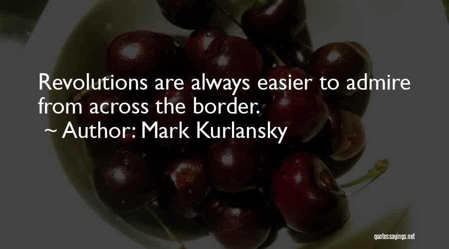 Mark Kurlansky Quotes: Revolutions Are Always Easier To Admire From Across The Border.