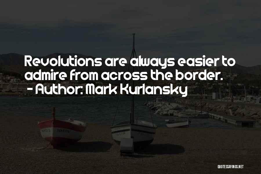 Mark Kurlansky Quotes: Revolutions Are Always Easier To Admire From Across The Border.
