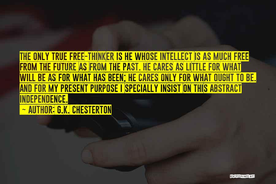 G.K. Chesterton Quotes: The Only True Free-thinker Is He Whose Intellect Is As Much Free From The Future As From The Past. He