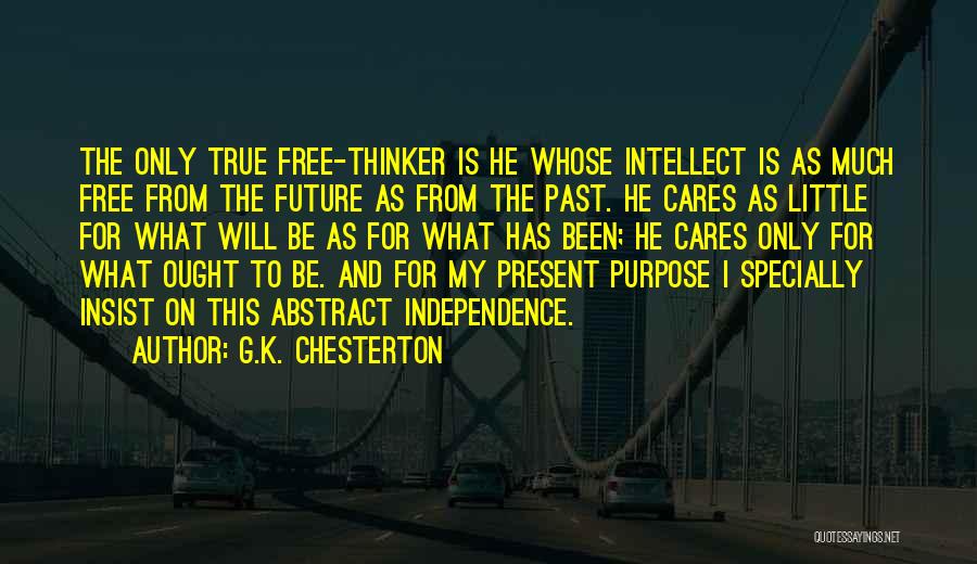 G.K. Chesterton Quotes: The Only True Free-thinker Is He Whose Intellect Is As Much Free From The Future As From The Past. He