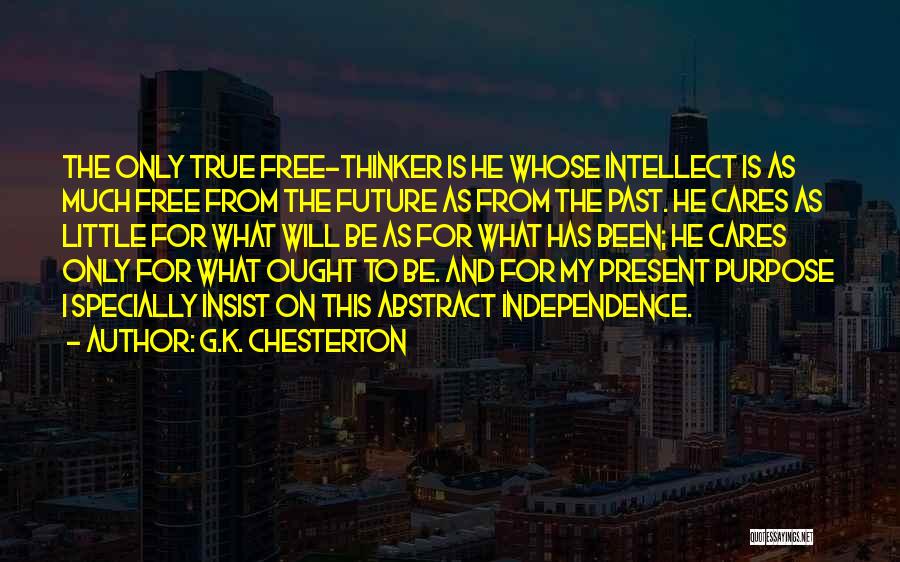 G.K. Chesterton Quotes: The Only True Free-thinker Is He Whose Intellect Is As Much Free From The Future As From The Past. He