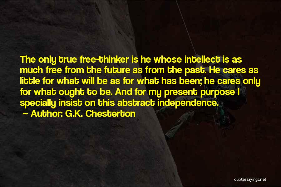 G.K. Chesterton Quotes: The Only True Free-thinker Is He Whose Intellect Is As Much Free From The Future As From The Past. He