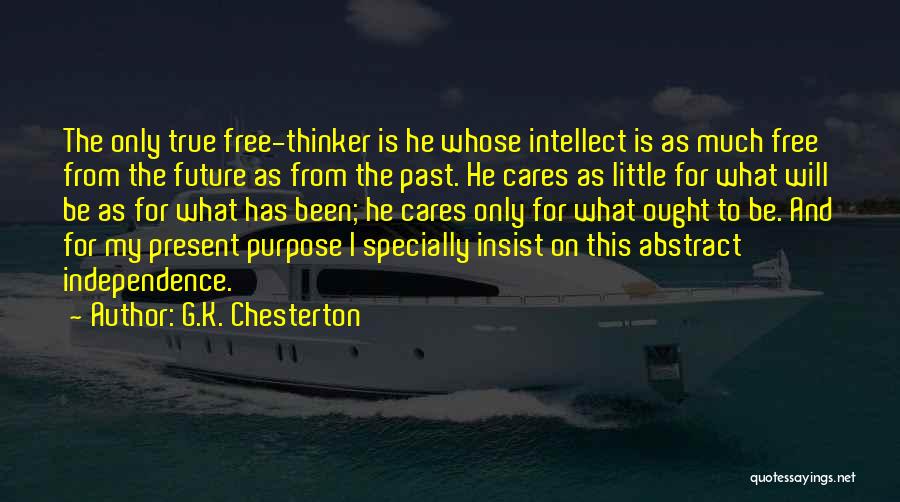 G.K. Chesterton Quotes: The Only True Free-thinker Is He Whose Intellect Is As Much Free From The Future As From The Past. He