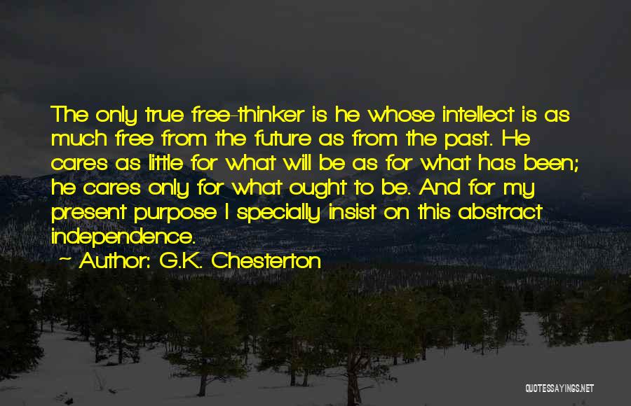 G.K. Chesterton Quotes: The Only True Free-thinker Is He Whose Intellect Is As Much Free From The Future As From The Past. He