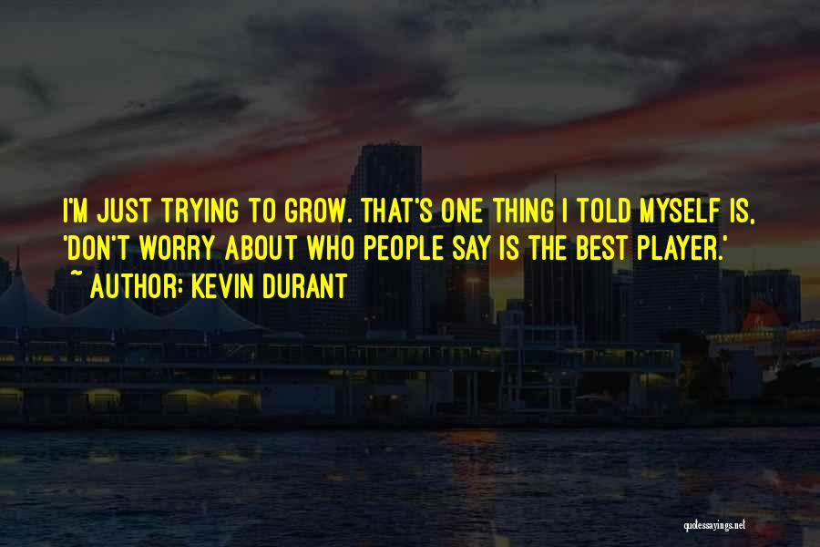 Kevin Durant Quotes: I'm Just Trying To Grow. That's One Thing I Told Myself Is, 'don't Worry About Who People Say Is The