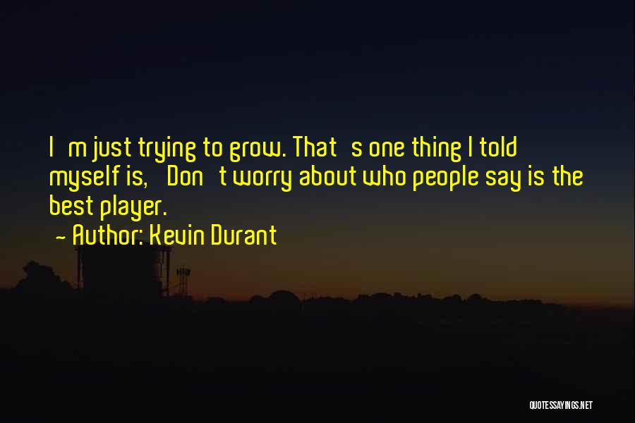 Kevin Durant Quotes: I'm Just Trying To Grow. That's One Thing I Told Myself Is, 'don't Worry About Who People Say Is The