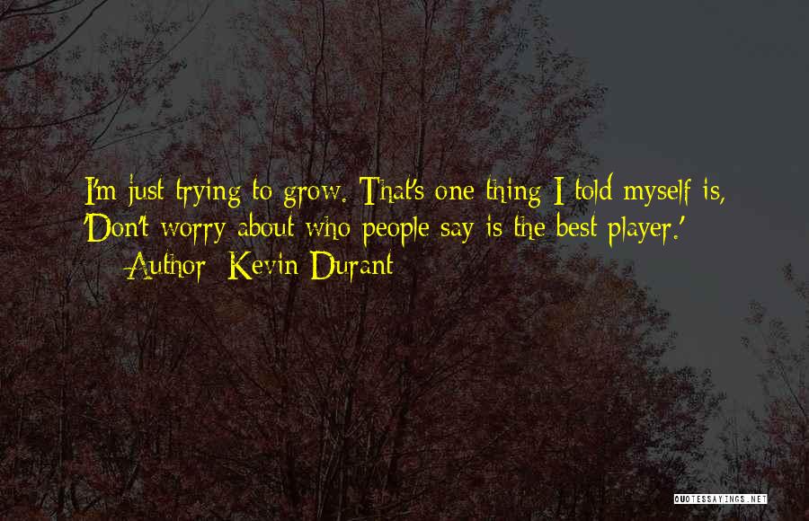 Kevin Durant Quotes: I'm Just Trying To Grow. That's One Thing I Told Myself Is, 'don't Worry About Who People Say Is The