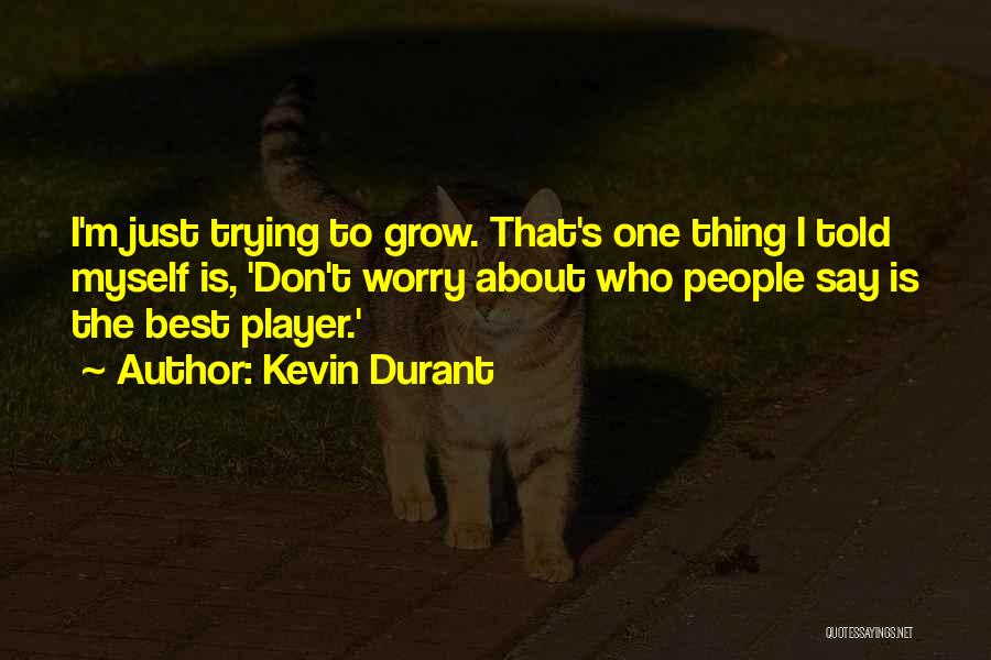 Kevin Durant Quotes: I'm Just Trying To Grow. That's One Thing I Told Myself Is, 'don't Worry About Who People Say Is The