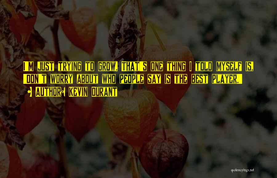 Kevin Durant Quotes: I'm Just Trying To Grow. That's One Thing I Told Myself Is, 'don't Worry About Who People Say Is The