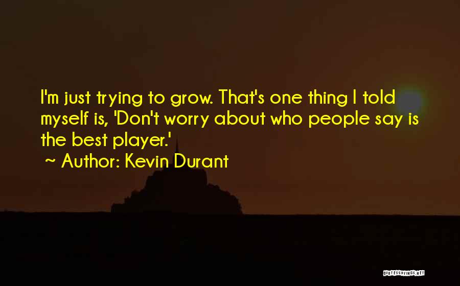 Kevin Durant Quotes: I'm Just Trying To Grow. That's One Thing I Told Myself Is, 'don't Worry About Who People Say Is The