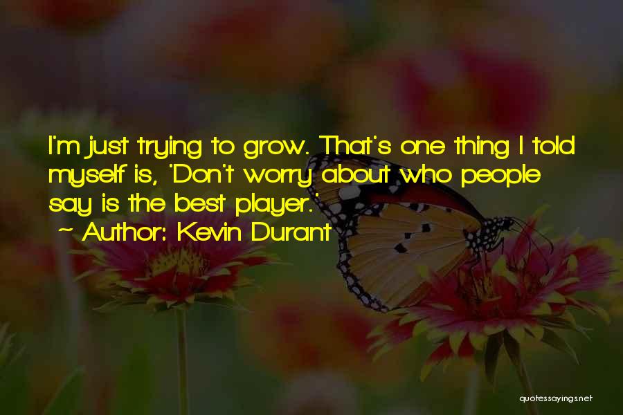 Kevin Durant Quotes: I'm Just Trying To Grow. That's One Thing I Told Myself Is, 'don't Worry About Who People Say Is The