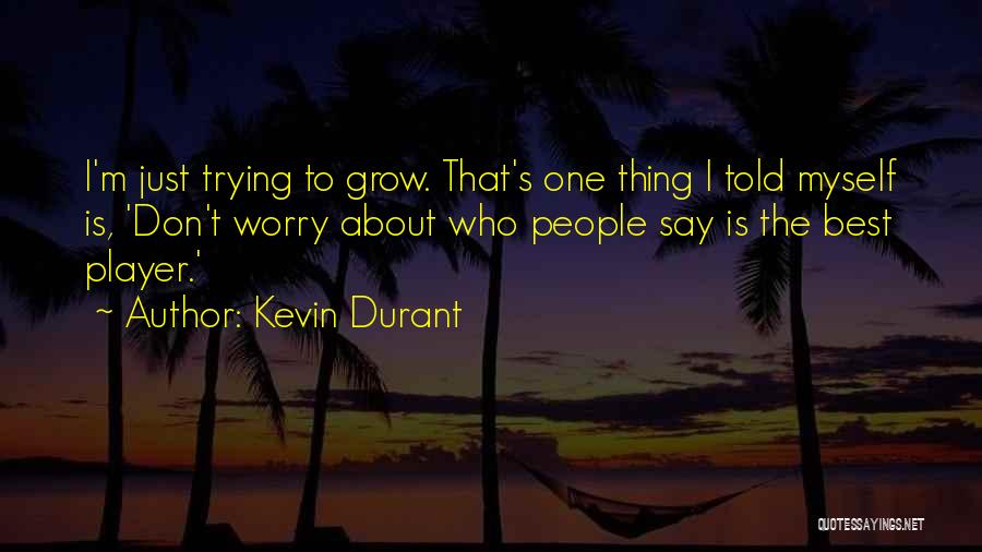 Kevin Durant Quotes: I'm Just Trying To Grow. That's One Thing I Told Myself Is, 'don't Worry About Who People Say Is The