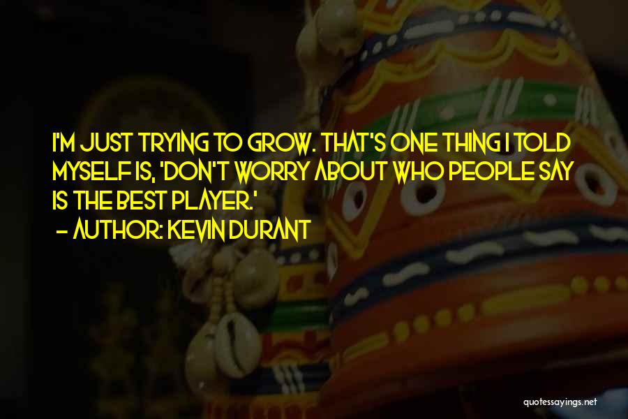 Kevin Durant Quotes: I'm Just Trying To Grow. That's One Thing I Told Myself Is, 'don't Worry About Who People Say Is The