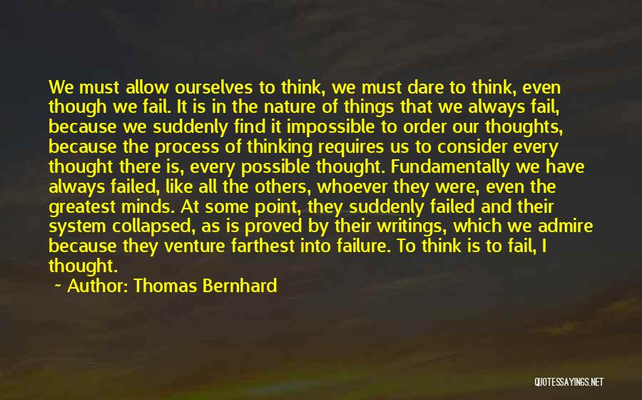 Thomas Bernhard Quotes: We Must Allow Ourselves To Think, We Must Dare To Think, Even Though We Fail. It Is In The Nature