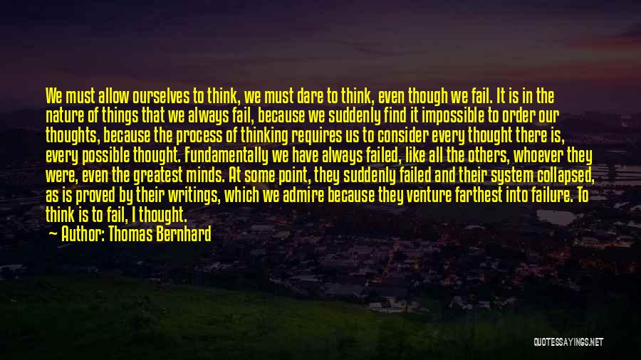 Thomas Bernhard Quotes: We Must Allow Ourselves To Think, We Must Dare To Think, Even Though We Fail. It Is In The Nature