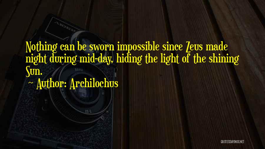 Archilochus Quotes: Nothing Can Be Sworn Impossible Since Zeus Made Night During Mid-day, Hiding The Light Of The Shining Sun.