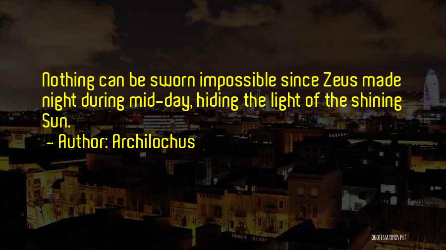 Archilochus Quotes: Nothing Can Be Sworn Impossible Since Zeus Made Night During Mid-day, Hiding The Light Of The Shining Sun.