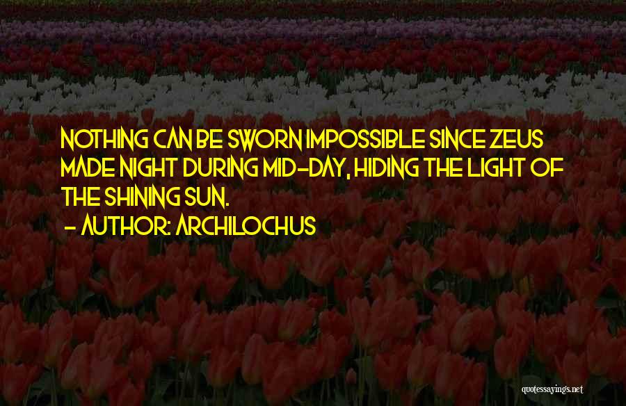 Archilochus Quotes: Nothing Can Be Sworn Impossible Since Zeus Made Night During Mid-day, Hiding The Light Of The Shining Sun.