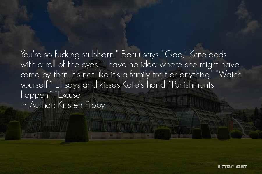 Kristen Proby Quotes: You're So Fucking Stubborn, Beau Says. Gee, Kate Adds With A Roll Of The Eyes. I Have No Idea Where