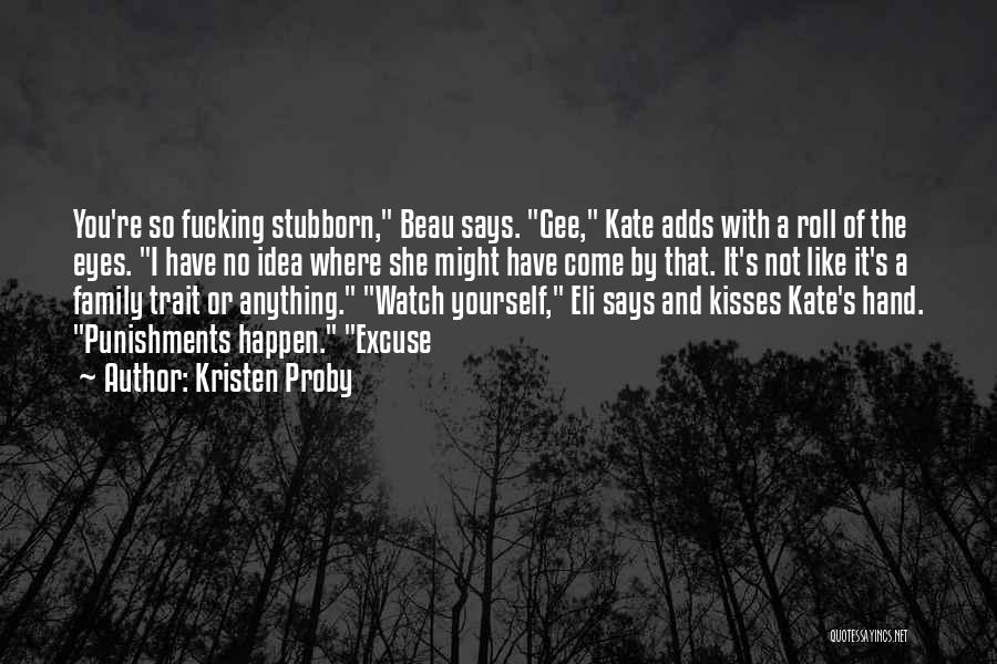 Kristen Proby Quotes: You're So Fucking Stubborn, Beau Says. Gee, Kate Adds With A Roll Of The Eyes. I Have No Idea Where