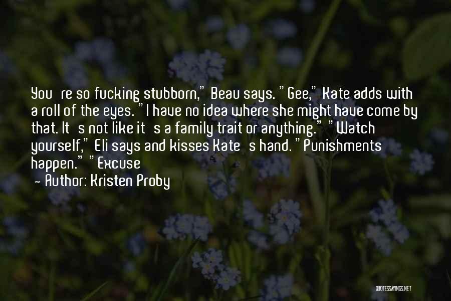 Kristen Proby Quotes: You're So Fucking Stubborn, Beau Says. Gee, Kate Adds With A Roll Of The Eyes. I Have No Idea Where