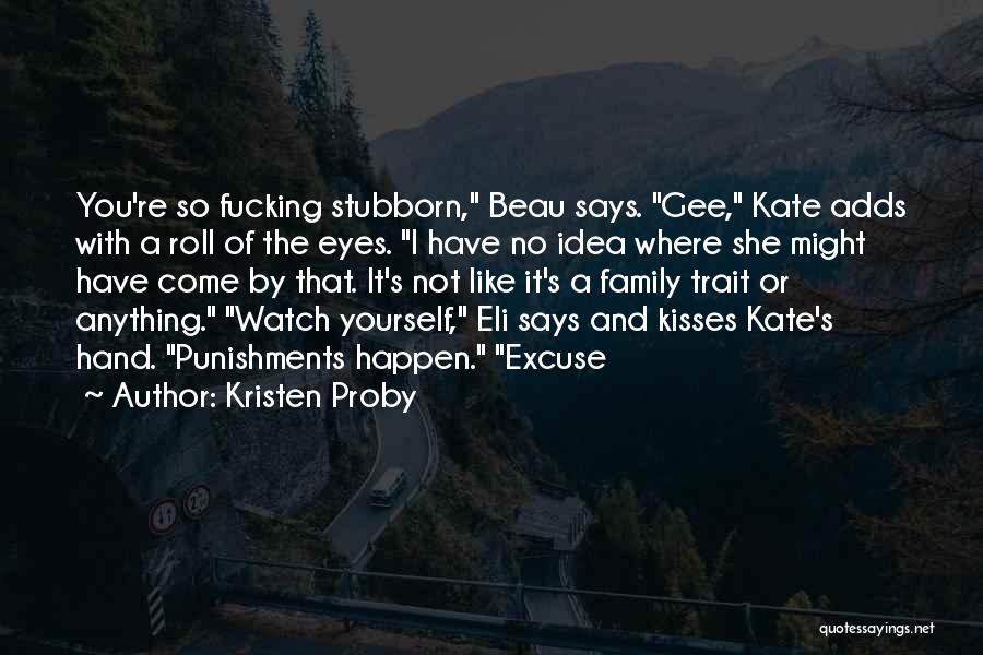 Kristen Proby Quotes: You're So Fucking Stubborn, Beau Says. Gee, Kate Adds With A Roll Of The Eyes. I Have No Idea Where