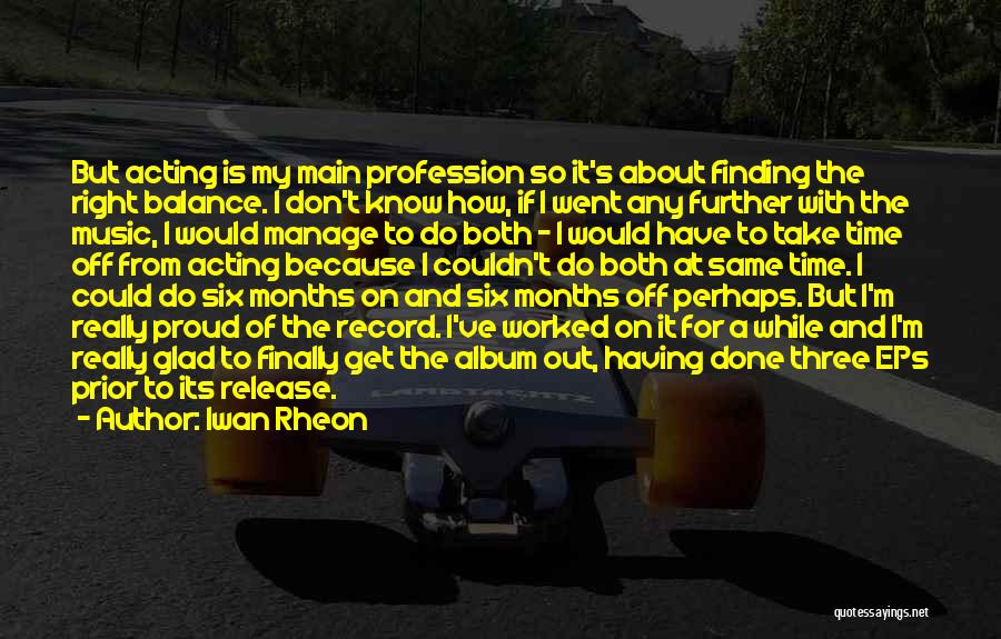 Iwan Rheon Quotes: But Acting Is My Main Profession So It's About Finding The Right Balance. I Don't Know How, If I Went