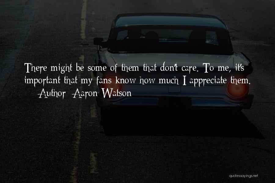 Aaron Watson Quotes: There Might Be Some Of Them That Don't Care. To Me, It's Important That My Fans Know How Much I