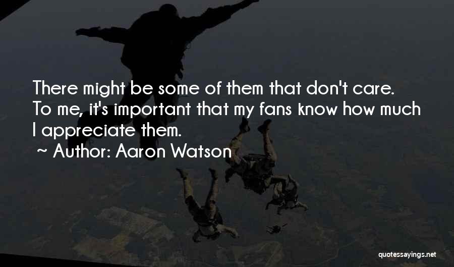 Aaron Watson Quotes: There Might Be Some Of Them That Don't Care. To Me, It's Important That My Fans Know How Much I