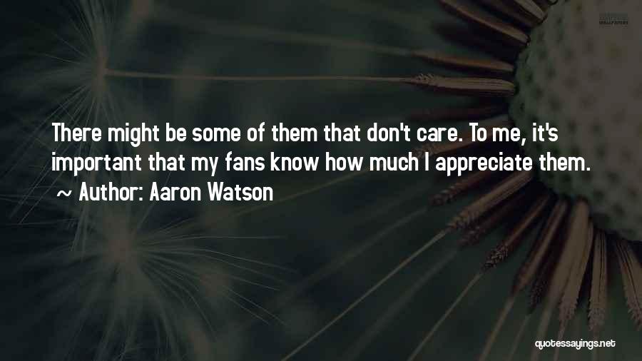 Aaron Watson Quotes: There Might Be Some Of Them That Don't Care. To Me, It's Important That My Fans Know How Much I
