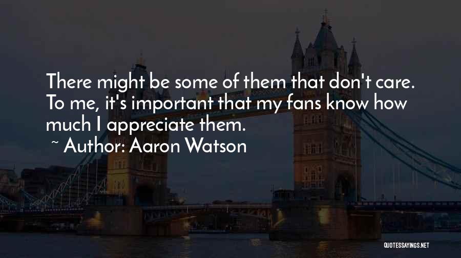 Aaron Watson Quotes: There Might Be Some Of Them That Don't Care. To Me, It's Important That My Fans Know How Much I